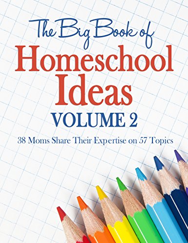 The Big Book of Homeschool Ideas Volume 2 - 38 Moms Share Their Expertise on 57 Topics! Beyond the basics of academics and delving into practical topics.