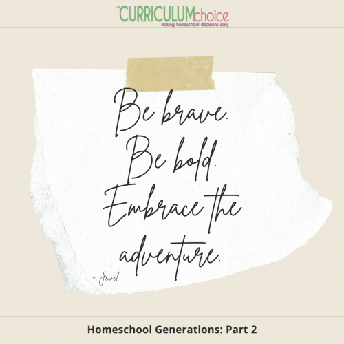 "Be brave. Be bold. Embrace the Adventure." Homeschool Generations: Part 2 at The Curriculum Choice